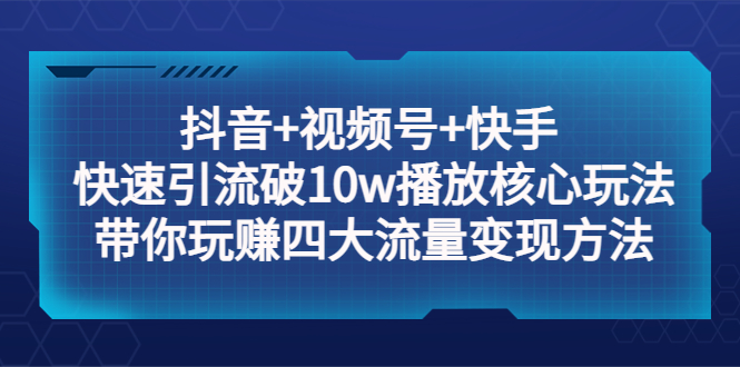 图片[1]-（5403期）抖音+视频号+快手 快速引流破10w播放核心玩法：带你玩赚四大流量变现方法！