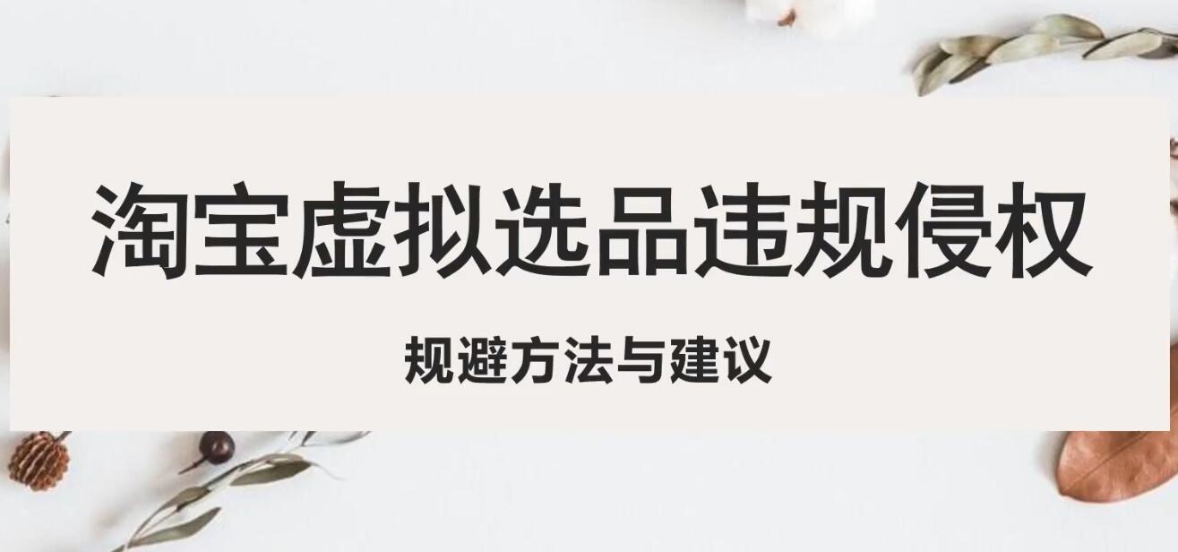图片[1]-（5399期）淘宝虚拟违规侵权规避方法与建议，6个部分详细讲解，做虚拟资源必看！