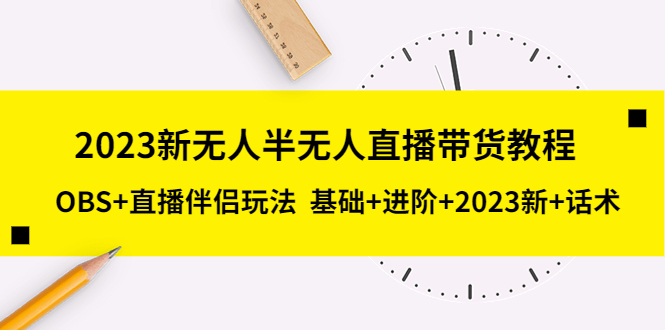 图片[1]-（5378期）2023新无人半无人直播带货教程 OBS+直播伴侣玩法  基础+进阶+2023新课+话术