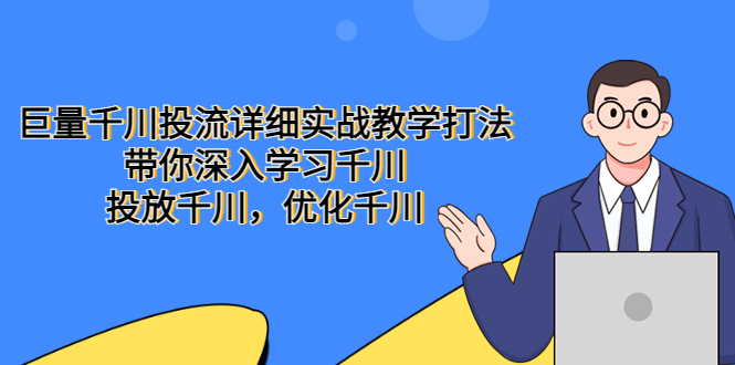 图片[1]-（5370期）巨量千川投流详细实战教学打法：带你深入学习千川，投放千川，优化千川