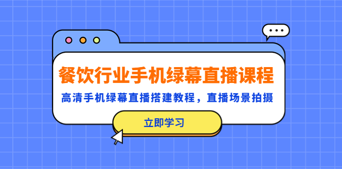 图片[1]-（5368期）餐饮行业手机绿幕直播课程，高清手机·绿幕直播搭建教程，直播场景拍摄