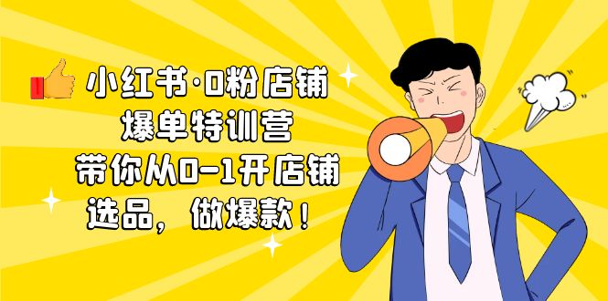 （5334期）小红书·0粉店铺爆单特训营 带你从0-1开店铺，选品，做爆款（课程+工具包）