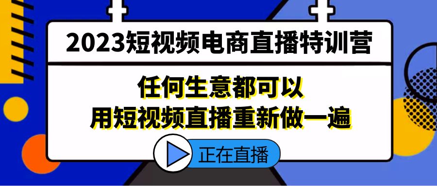 图片[1]-（5319期）2023短视频电商直播特训营，任何生意都可以用短视频直播重新做一遍