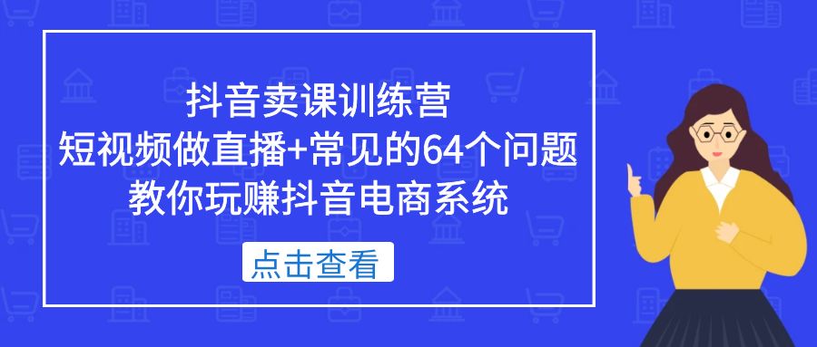 图片[1]-（5318期）抖音卖课训练营，短视频做直播+常见的64个问题 教你玩赚抖音电商系统