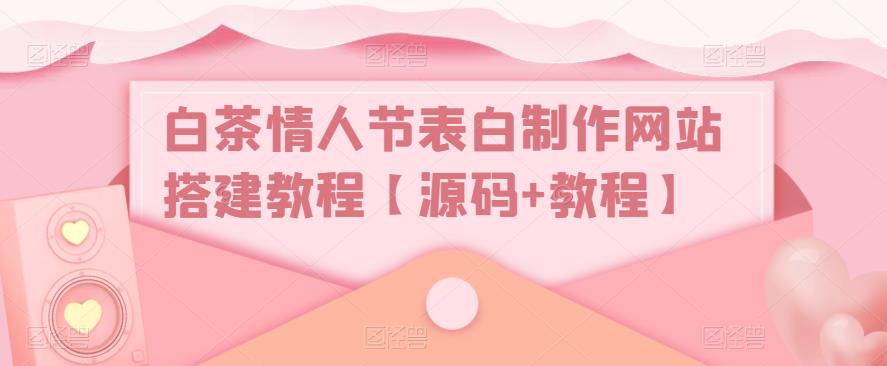 图片[1]-（5306期）白茶情人节表白制作网站搭建教程【源码+视频教程】