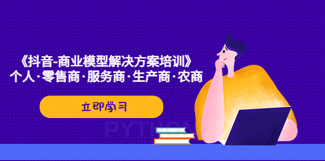 图片[1]-（5304期）《抖音-商业-模型解决·方案培训》个人·零售商·服务商·生产商·农商