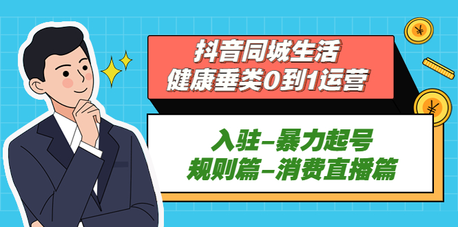 图片[1]-（5300期）抖音同城生活-健康垂类0到1运营：入驻-暴力起号-规则篇-消费直播篇！