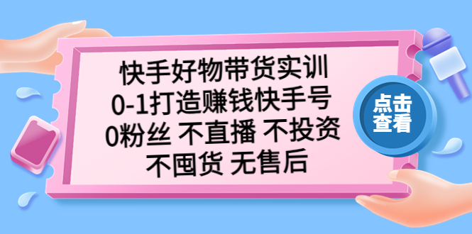 图片[1]-（5281期）快手好物带货实训：0-1打造赚钱快手号 0粉丝 不直播 不投资 不囤货 无售后
