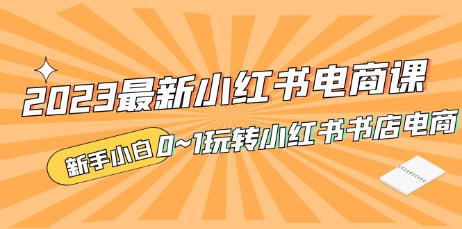 图片[1]-（5219期）2023最新小红书·电商课，新手小白从0~1玩转小红书书店电商