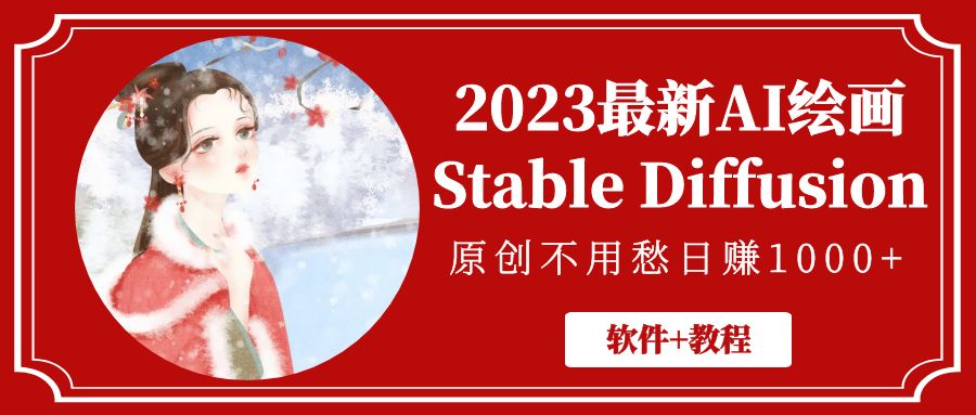 （5210期）2023最新AI绘画Stable Diffusion，原创不用愁日赚1000+【软件+教程】