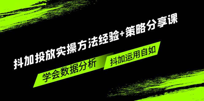 （5204期）抖加投放实操方法经验+策略分享课，学会数据分析，抖加运用自如！