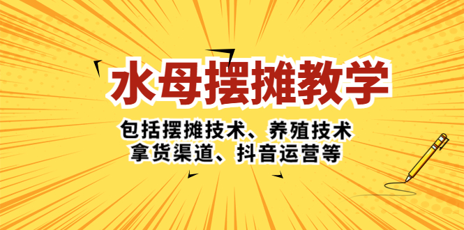 图片[1]-（5197期）水母·摆摊教学，包括摆摊技术、养殖技术、拿货渠道、抖音运营等