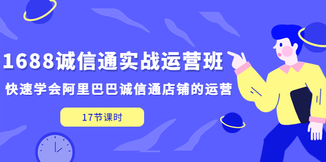 图片[1]-（5189期）1688诚信通实战运营班，快速学会阿里巴巴诚信通店铺的运营(17节课)