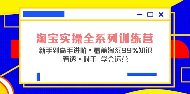 图片[1]-（5172期）淘宝实操全系列训练营 新手到高手进阶·覆盖·99%知识 看透·对手 学会运营