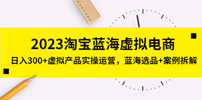 图片[1]-（5164期）2023淘宝蓝海虚拟电商，日入300+虚拟产品实操运营，蓝海选品+案例拆解