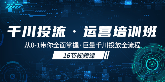 图片[1]-（5163期）千川投流·运营培训班：从0-1带你全面掌握·巨量千川投放全流程！