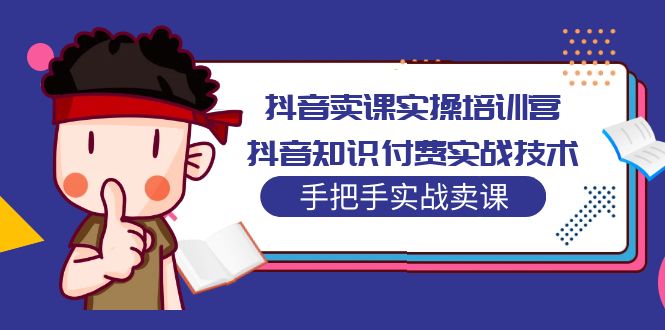 图片[1]-（5148期）抖音卖课实操培训营：抖音知识付费实战技术，手把手实战课！