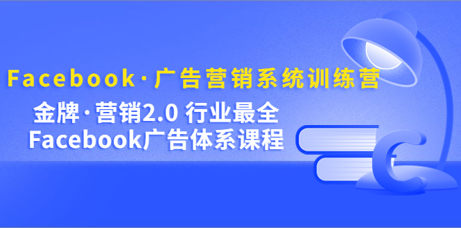 图片[1]-（5142期）Facebook·广告营销系统训练营：金牌·营销2.0 行业最全Facebook广告·体系