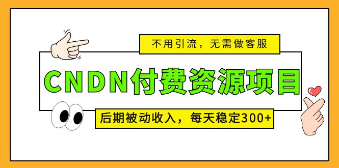 （5137期）CNDN付费资源项目，不用引流，无需做客服，后期被动收入，每天稳定300+-逐风项目库