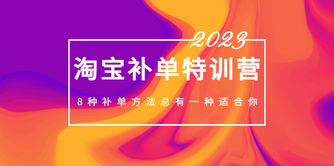 图片[1]-（5095期）2023最新淘宝补单特训营，8种补单方法总有一种适合你！