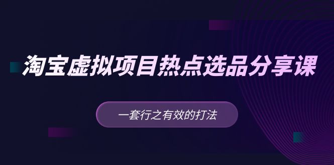 图片[1]-（5064期）黄岛主 · 淘宝虚拟项目热点选品分享课：一套行之有效的打法！