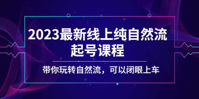 图片[1]-（5046期）2023最新线上纯自然流起号课程，带你玩转自然流，可以闭眼上车！