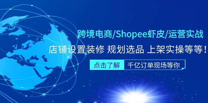 图片[1]-（5004期）跨境电商/Shopee虾皮/运营实战训练营：店铺设置装修 规划选品 上架实操等等