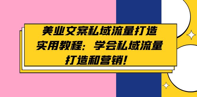 图片[1]-（4987期）美业文案私域流量打造实用教程：学会私域流量打造和营销！