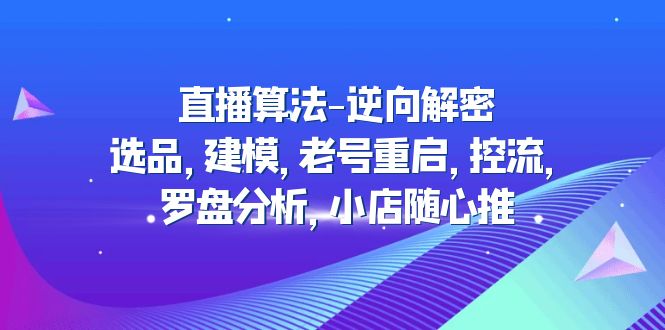 图片[1]-（4988期）直播算法-逆向解密：选品，建模，老号重启，控流，罗盘分析，小店随心推