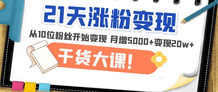 图片[1]-（4986期）21天精准涨粉变现干货大课：从10位粉丝开始变现 月增5000+变现20w+