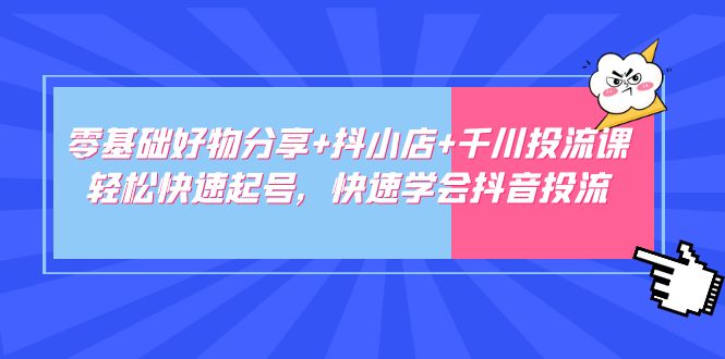 图片[1]-（4970期）零基础好物分享+抖小店+千川投流课：轻松快速起号，快速学会抖音投流