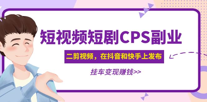 （4967期）黄岛主 · 短视频短剧CPS副业项目：二剪视频在抖音和快手上发布，挂车变现-逐风项目库