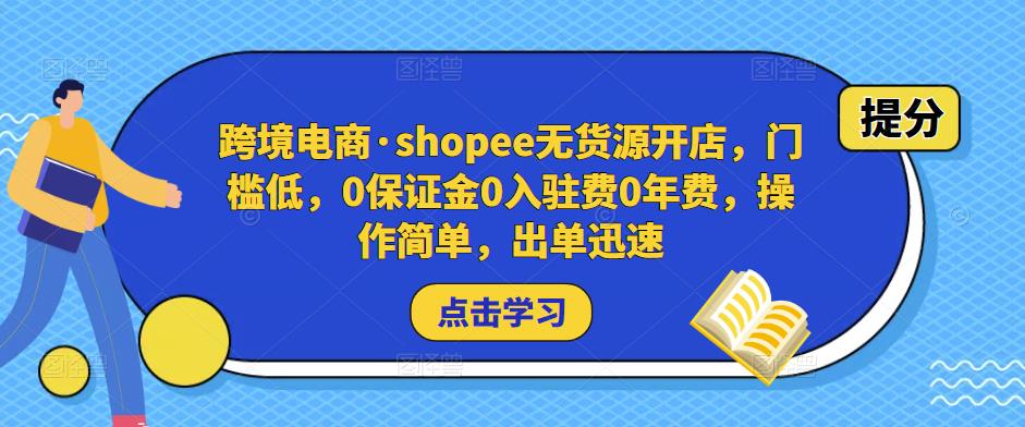 跨境电商·shopee无货源开店，门槛低，0保证金0入驻费0年费，操作简单，出单迅速