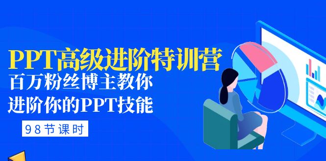 图片[1]-（4913期）PPT高级进阶特训营：百万粉丝博主教你进阶你的PPT技能(98节课程+PPT素材包)