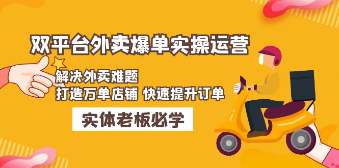 图片[1]-（4911期）美团+饿了么双平台外卖爆单实操：解决外卖难题，打造万单店铺 快速提升订单