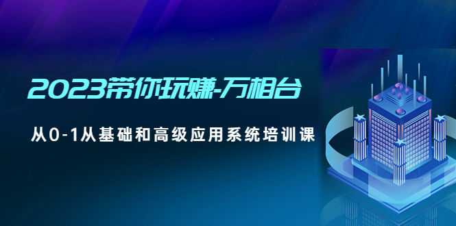 图片[1]-（4853期）2023带你玩赚-万相台，从0-1从基础和高级应用系统培训课(无中创水印)