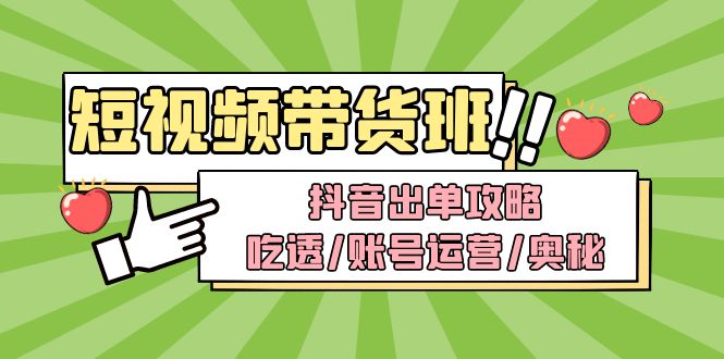 图片[1]-（4878期）短视频带货内训营：抖音出单攻略，吃透/账号运营/奥秘，轻松带货