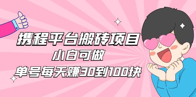 图片[1]-（4801期）2023携程平台搬砖项目，小白可做，单号每天赚30到100块钱还是很容易的