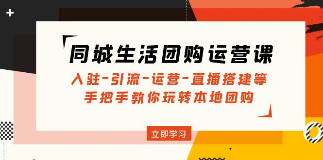 图片[1]-（4800期）同城生活团购运营课：入驻-引流-运营-直播搭建等 玩转本地团购(无中创水印)