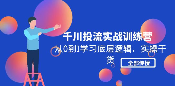 （4793期）千川投流实战训练营：从0到1学习底层逻辑，实操干货全部传授(无中创水印)