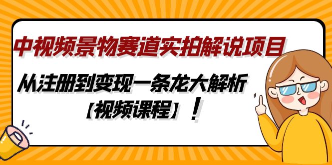 图片[1]-（4789期）中视频景物赛道实拍解说项目，从注册到变现一条龙大解析【视频课程】