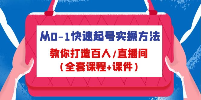 图片[1]-（4786期）从0-1快速起号实操方法，教你打造百人/直播间（全套课程+课件）