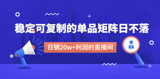 图片[1]-（4770期）某电商线下课程，稳定可复制的单品矩阵日不落，做一个日销20w+利润的直播间