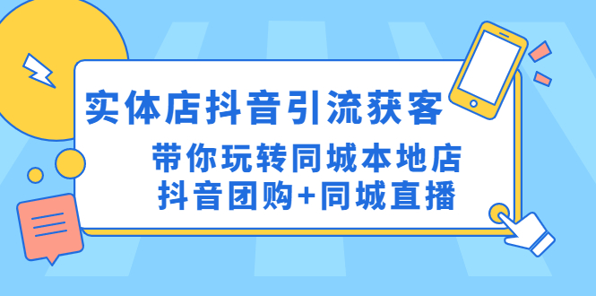 图片[1]-（4769期）实体店抖音引流获客实操课：带你玩转同城本地店抖音团购+同城直播