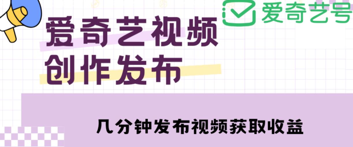 爱奇艺号视频发布，每天只需花几分钟即可发布视频，简单操作收入过万【教程+涨粉攻略】