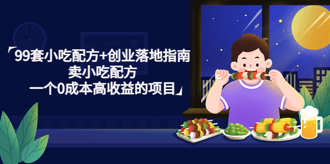 图片[1]-（4747期）99套小吃配方+创业落地指南，卖小吃配方，一个0成本高收益的项目