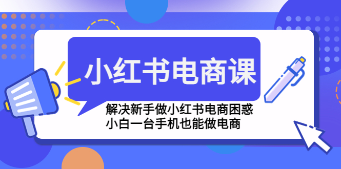 图片[1]-（4737期）小红书电商课程，解决新手做小红书电商困惑，小白一台手机也能做电商