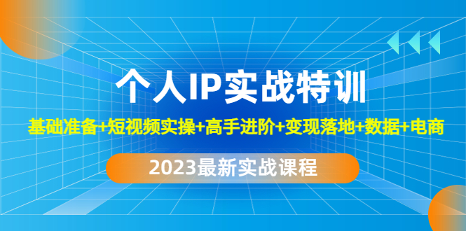 图片[1]-（4735期）2023个人IP实战特训：基础准备+短视频实操+高手进阶+变现落地+数据+电商