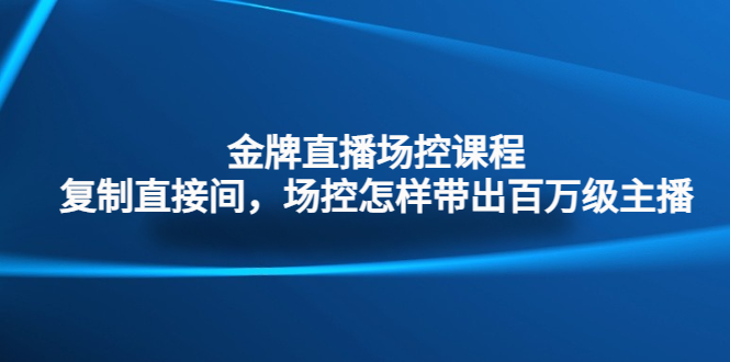 图片[1]-（4730期）金牌直播场控课程：复制直接间，场控如何带出百万级主播