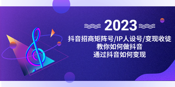 图片[1]-（4710期）抖音/招商/矩阵号＋IP人设/号+变现/收徒，教你如何做抖音，通过抖音赚钱